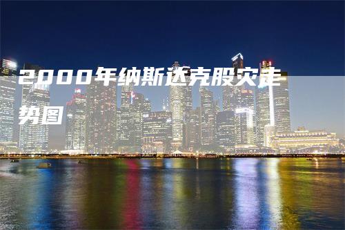 2000年纳斯达克股灾走势图