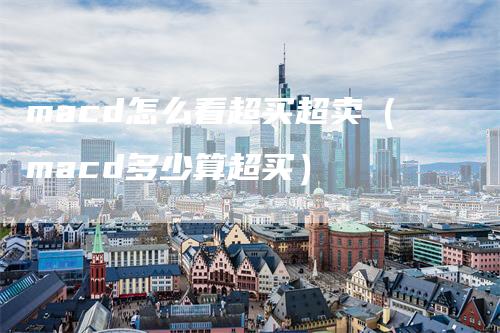 macd怎么看超买超卖（macd多少算超买）