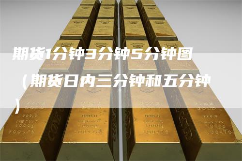 期货1分钟3分钟5分钟图(期货日内三分钟和五分钟)