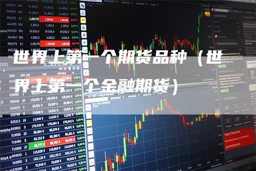 世界上第一个期货品种（世界上第一个金融期货）