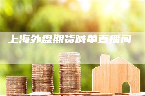 上海外盘期货喊单直播间
