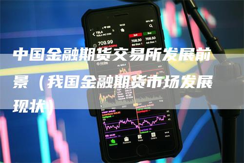 中国金融期货交易所发展前景（我国金融期货市场发展现状）