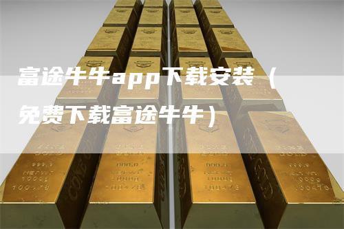 富途牛牛app下载安装（免费下载富途牛牛）