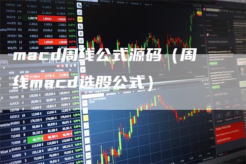 macd周线公式源码（周线macd选股公式）