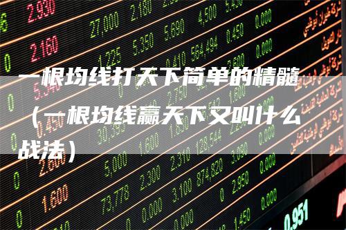 一根均线打天下简单的精髓（一根均线赢天下又叫什么战法）