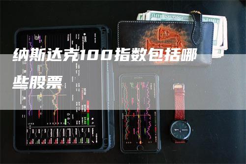 纳斯达克100指数包括哪些股票