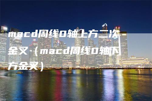 macd周线0轴上方二次金叉（macd周线0轴下方金叉）
