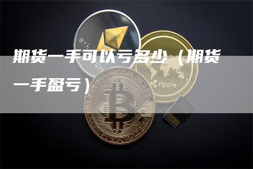 期货一手可以亏多少（期货一手盈亏）