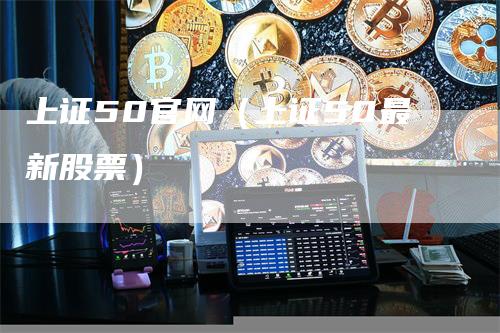 上证50官网（上证50最新股票）