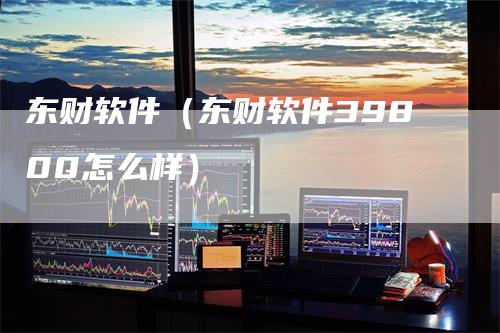 东财软件（东财软件39800怎么样）