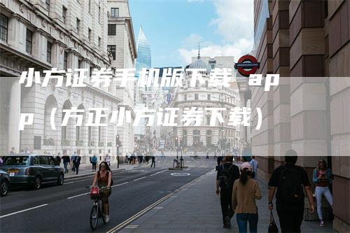小方证券手机版下载 app（方正小方证券下载）