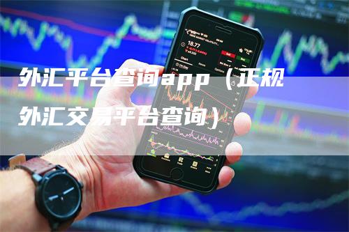 外汇平台查询app（正规外汇交易平台查询）