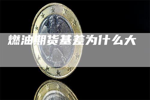 燃油期货基差为什么大