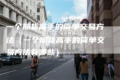 一个期货高手的简单交易方法（一个期货高手的简单交易方法有哪些）