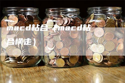 macd粘合（macd粘合横走）