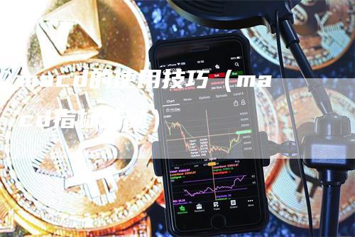 macd的使用技巧（macd指标精髓）