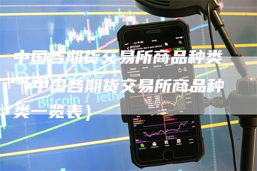 中国各期货交易所商品种类（中国各期货交易所商品种类一览表）