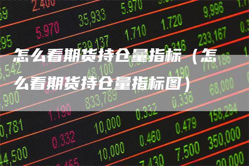 怎么看期货持仓量指标（怎么看期货持仓量指标图）
