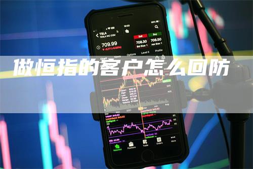 做恒指的客户怎么回防