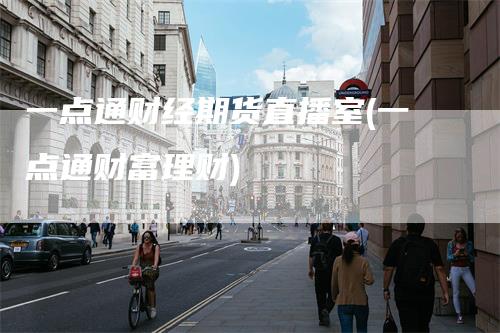一点通财经期货直播室(一点通财富理财)