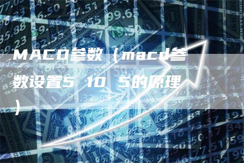 MACD参数（macd参数设置5 10 5的原理）