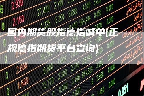 国内期货股指德指喊单(正规德指期货平台查询)