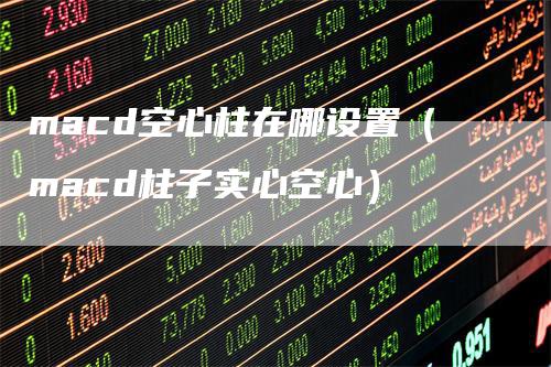 macd空心柱在哪设置（macd柱子实心空心）