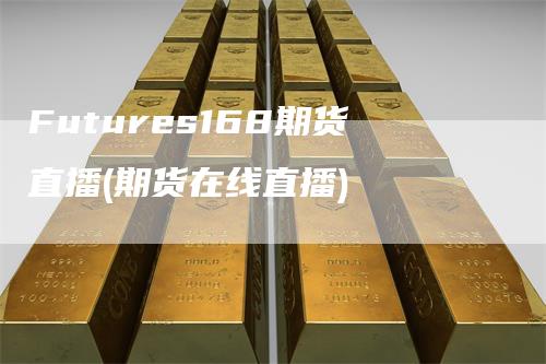 Futures168期货直播(期货在线直播)