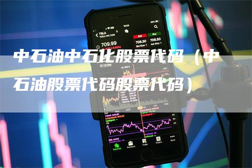 中石油中石化股票代码（中石油股票代码股票代码）