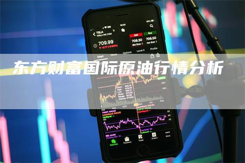 东方财富国际原油行情分析