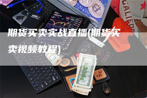 期货买卖实战直播(期货买卖视频教程)