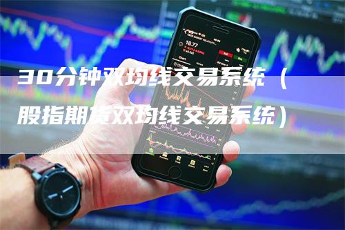 30分钟双均线交易系统（股指期货双均线交易系统）