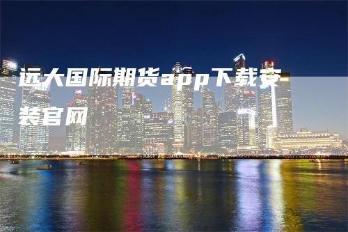 远大国际期货app下载安装官网