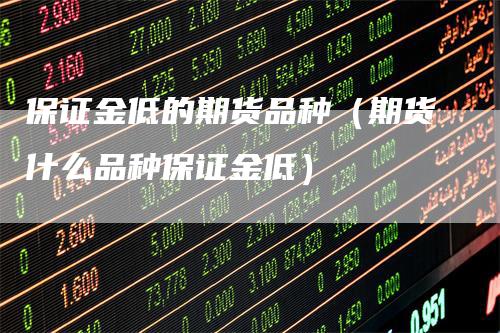 保证金低的期货品种（期货什么品种保证金低）