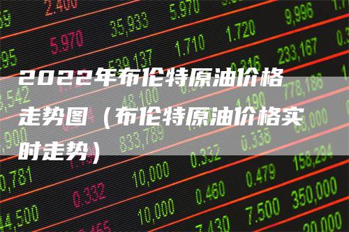 2022年布伦特原油价格走势图（布伦特原油价格实时走势）