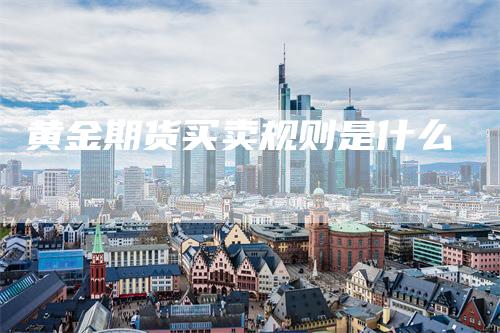 黄金期货买卖规则是什么