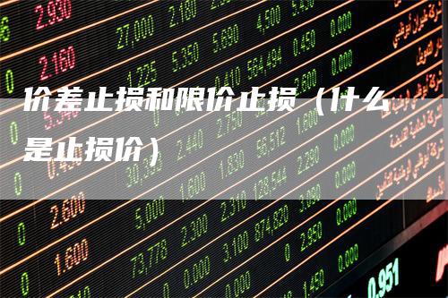 价差止损和限价止损（什么是止损价）
