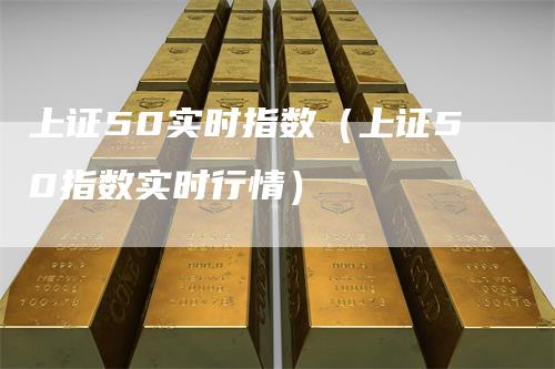 上证50实时指数（上证50指数实时行情）