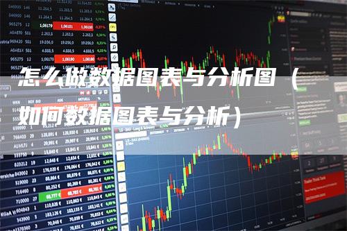 怎么做数据图表与分析图（如何数据图表与分析）
