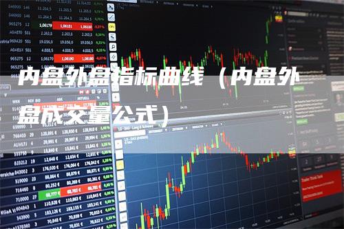 内盘外盘指标曲线（内盘外盘成交量公式）