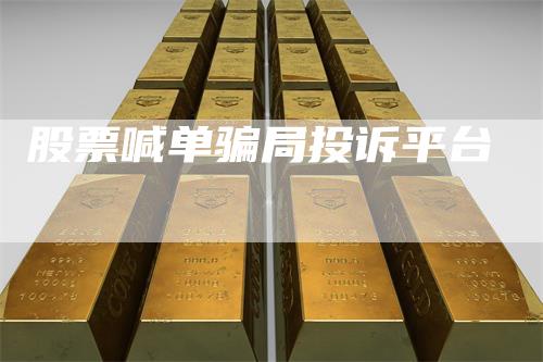 股票喊单骗局投诉平台