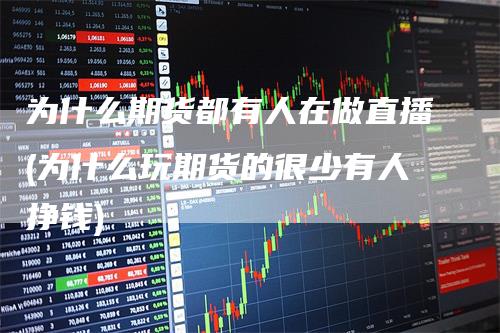 为什么期货都有人在做直播(为什么玩期货的很少有人挣钱)