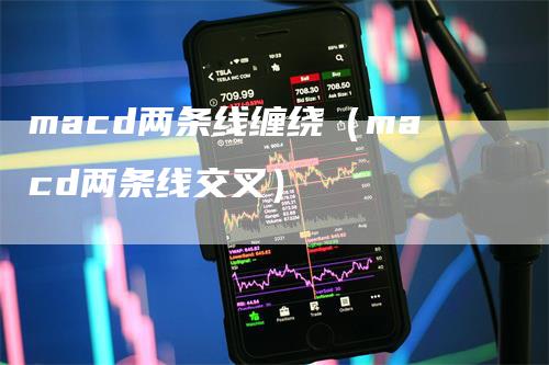 macd两条线缠绕（macd两条线交叉）