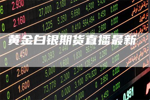 黄金白银期货直播最新