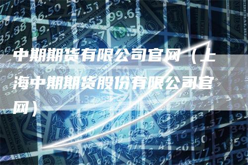 中期期货有限公司官网（上海中期期货股份有限公司官网）