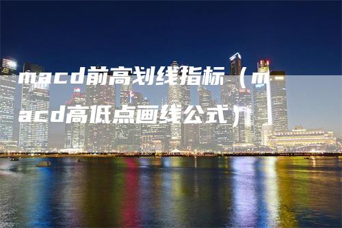 macd前高划线指标（macd高低点画线公式）