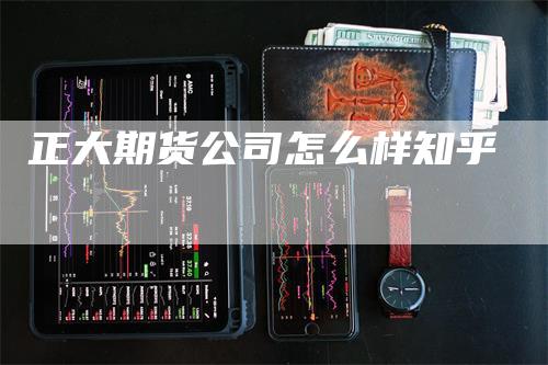 正大期货公司怎么样知乎