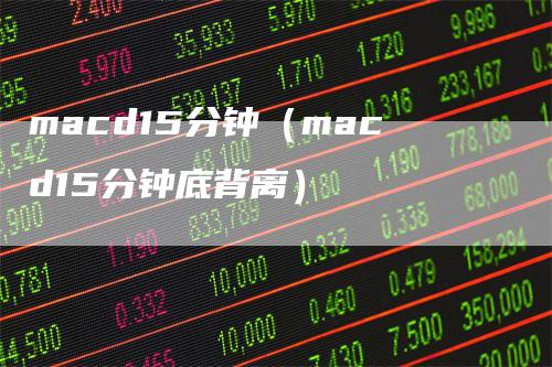 macd15分钟（macd15分钟底背离）