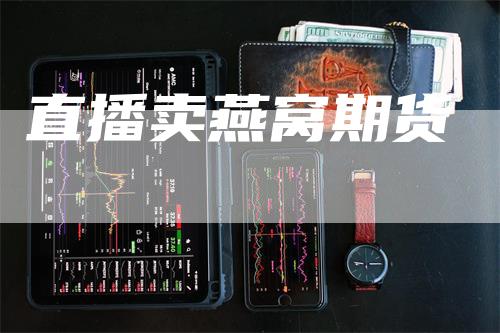 直播卖燕窝期货