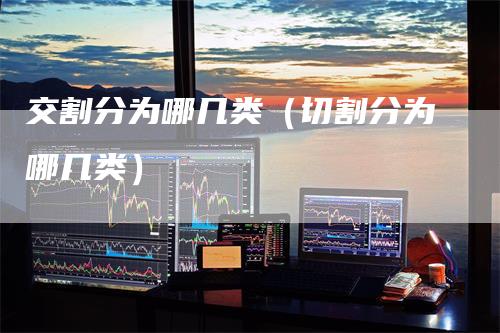 交割分为哪几类（切割分为哪几类）